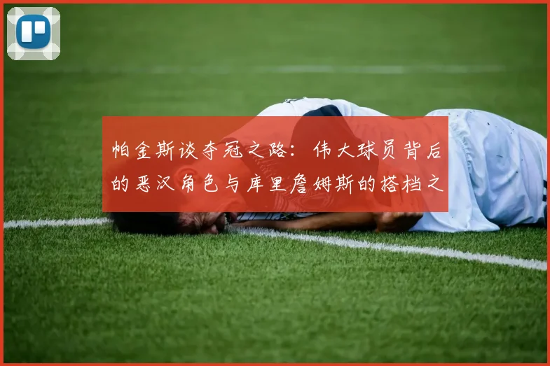 帕金斯谈夺冠之路：伟大球员背后的恶汉角色与库里詹姆斯的搭档之道