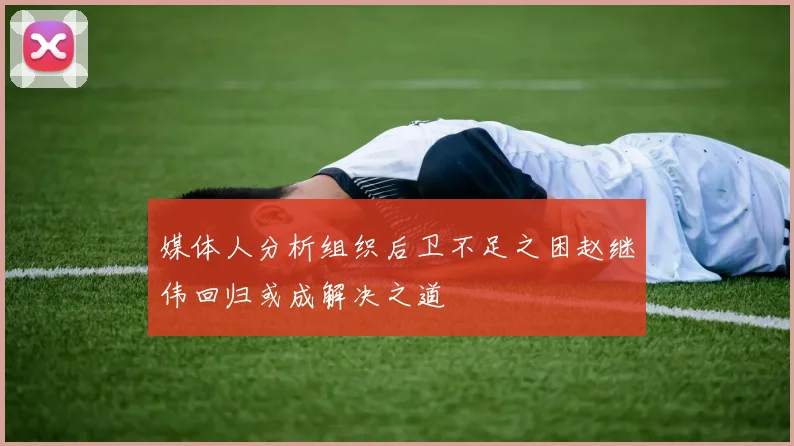 媒体人分析组织后卫不足之困赵继伟回归或成解决之道