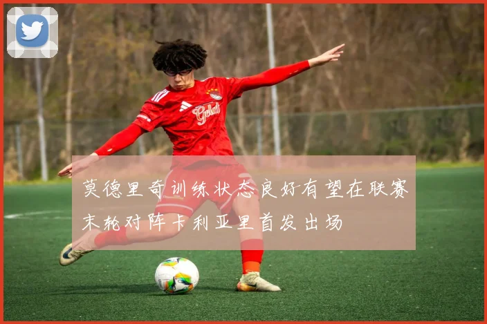 莫德里奇训练状态良好有望在联赛末轮对阵卡利亚里首发出场