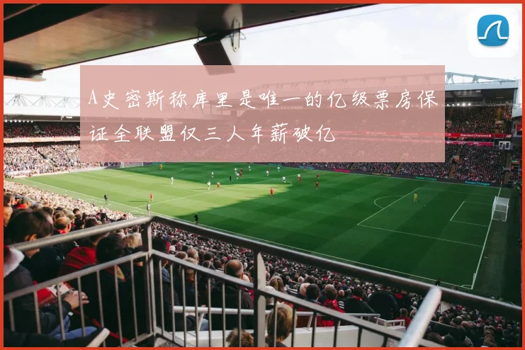 A史密斯称库里是唯一的亿级票房保证全联盟仅三人年薪破亿