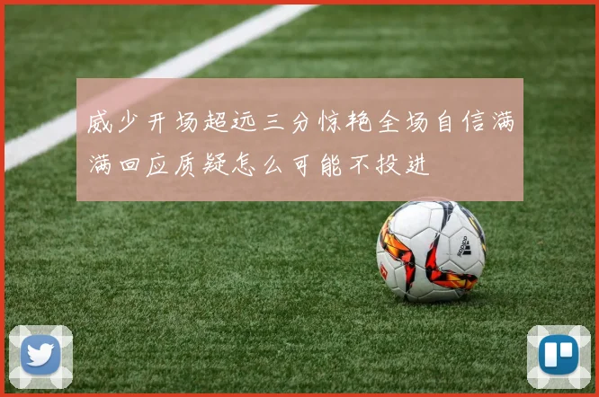 威少开场超远三分惊艳全场自信满满回应质疑怎么可能不投进