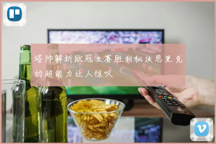 塔帅解析欧冠决赛胜利秘诀恩里克的超能力让人惊叹