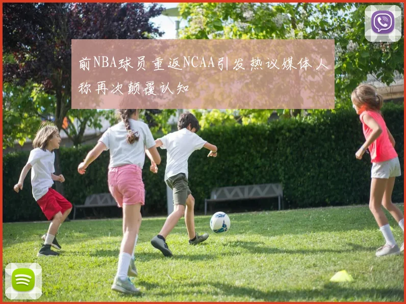 前NBA球员重返NCAA引发热议媒体人称再次颠覆认知