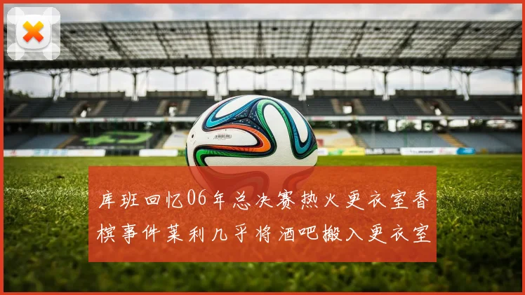 库班回忆06年总决赛热火更衣室香槟事件莱利几乎将酒吧搬入更衣室