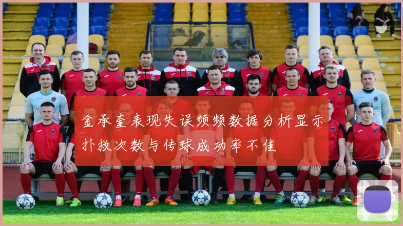 金承奎表现失误频频数据分析显示扑救次数与传球成功率不佳