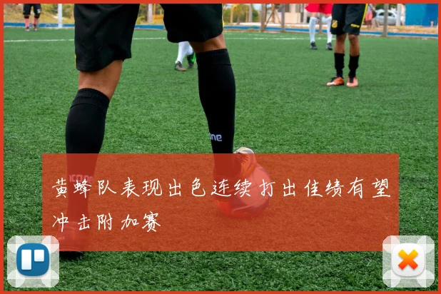 黄蜂队表现出色连续打出佳绩有望冲击附加赛