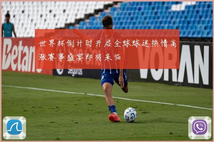 世界杯倒计时开启全球球迷热情高涨赛事盛宴即将来临