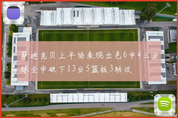 萨迪克贝上半场表现出色6中4三分球全中砍下13分5篮板3助攻