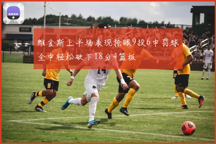 维金斯上半场表现抢眼9投6中罚球全中轻松砍下18分4篮板
