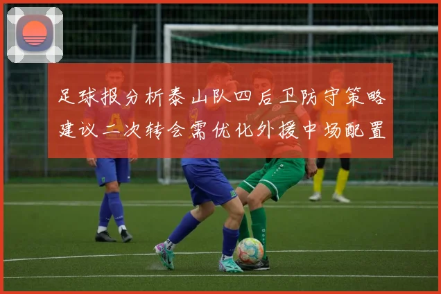 足球报分析泰山队四后卫防守策略建议二次转会需优化外援中场配置