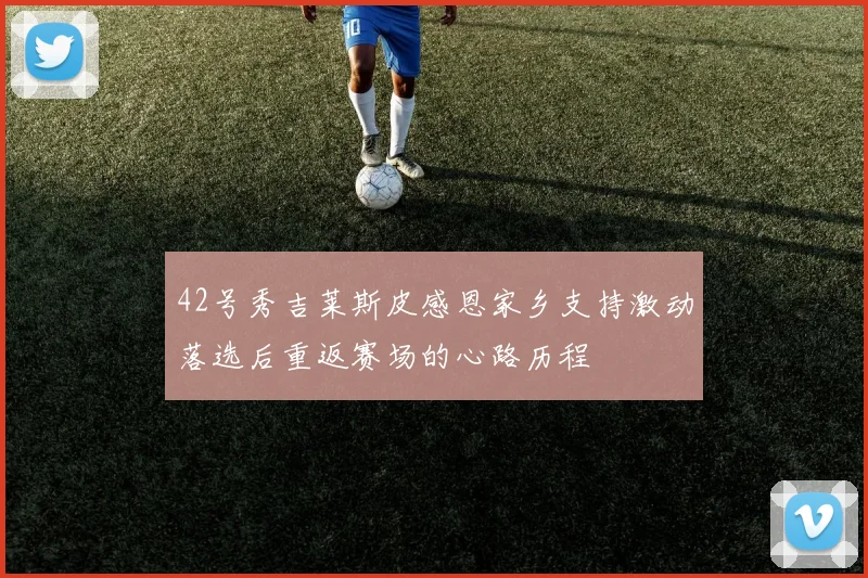 42号秀吉莱斯皮感恩家乡支持激动落选后重返赛场的心路历程