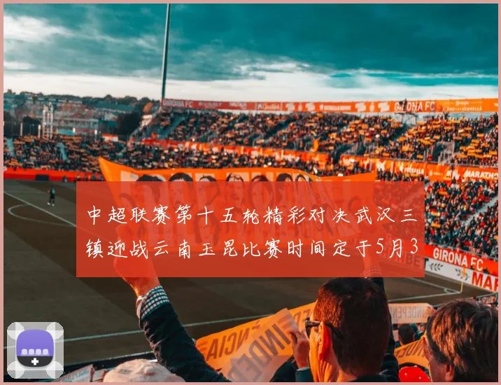 中超联赛第十五轮精彩对决武汉三镇迎战云南玉昆比赛时间定于5月31日19时35分