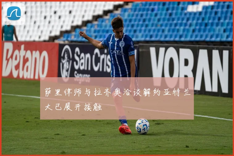 萨里律师与拉齐奥洽谈解约亚特兰大已展开接触
